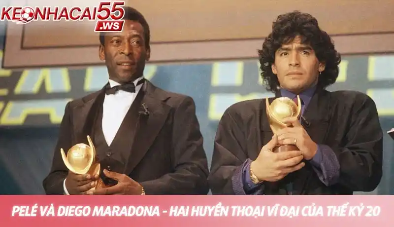 Pelé và Diego Maradona, hai huyền thoại vĩ đại của thế kỷ 20